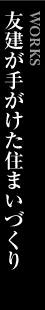 友建が手がけた家づくり